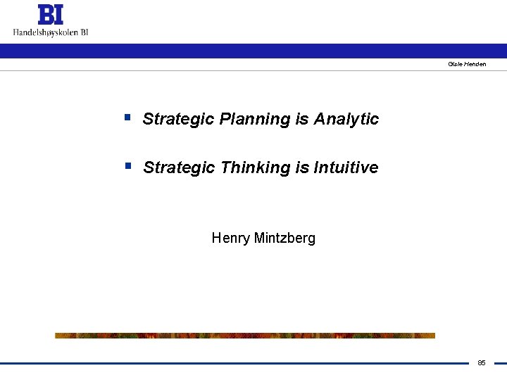 Gisle Henden § Strategic Planning is Analytic § Strategic Thinking is Intuitive Henry Mintzberg
