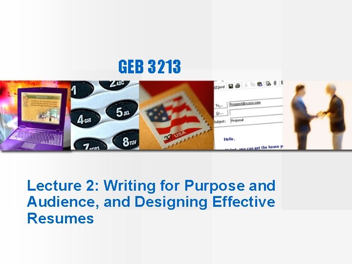 GEB 3213 Lecture 2: Writing for Purpose and Audience, and Designing Effective Resumes 