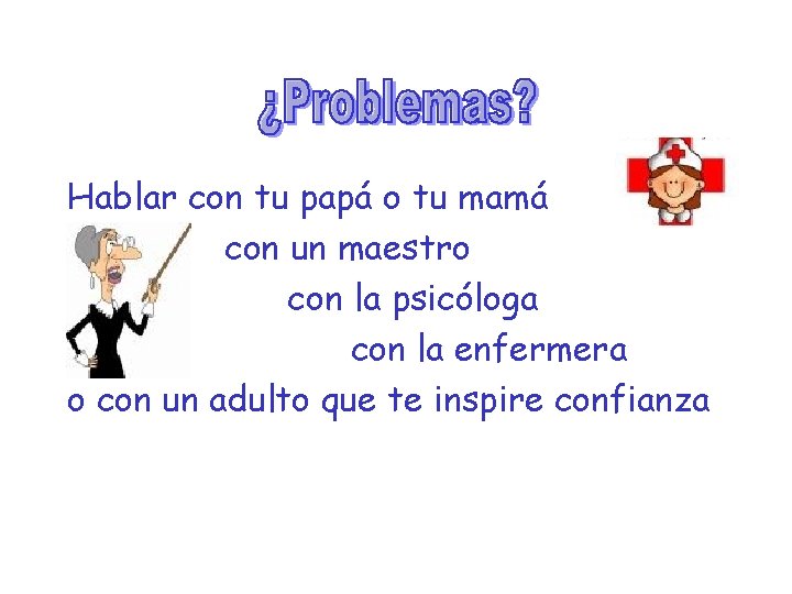 Hablar con tu papá o tu mamá con un maestro con la psicóloga con