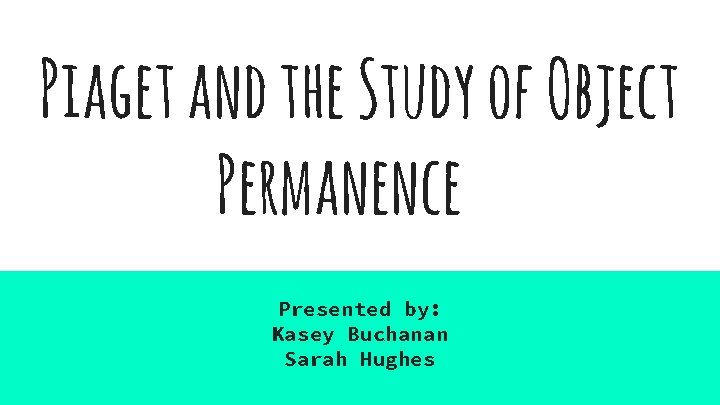 Piaget and the Study of Object Permanence Presented by: Kasey Buchanan Sarah Hughes 