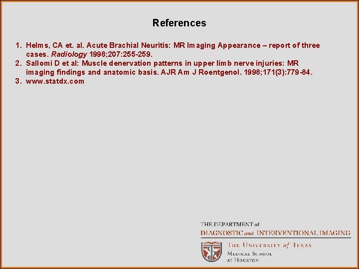 References 1. Helms, CA et. al. Acute Brachial Neuritis: MR Imaging Appearance – report