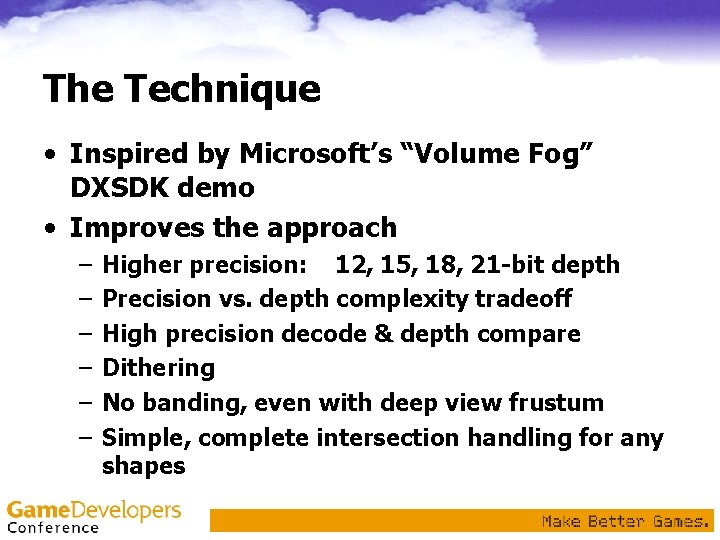 The Technique • Inspired by Microsoft’s “Volume Fog” DXSDK demo • Improves the approach The Technique • Inspired by Microsoft’s “Volume Fog” DXSDK demo • Improves the approach