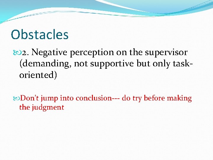 Obstacles 2. Negative perception on the supervisor (demanding, not supportive but only taskoriented) Don’t