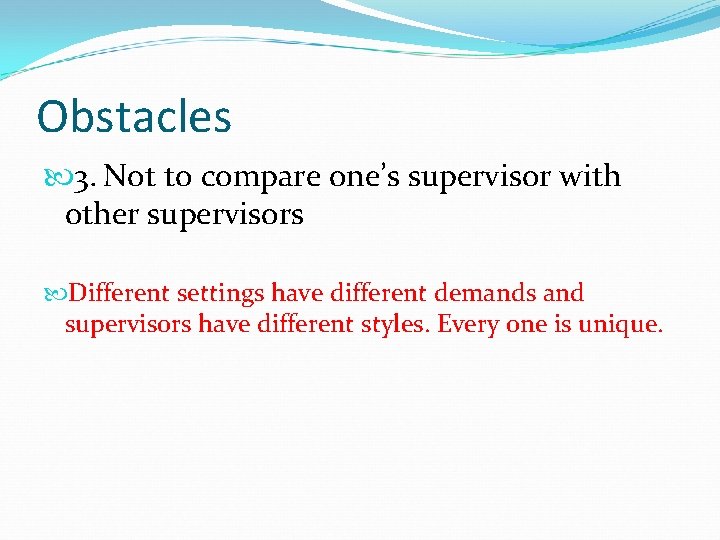 Obstacles 3. Not to compare one’s supervisor with other supervisors Different settings have different