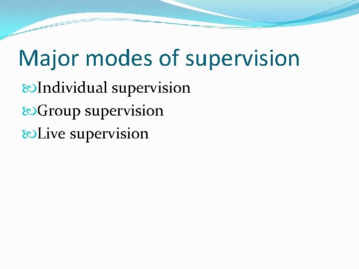 Major modes of supervision Individual supervision Group supervision Live supervision 