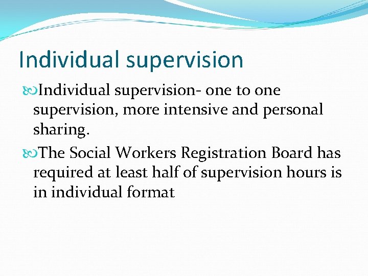 Individual supervision- one to one supervision, more intensive and personal sharing. The Social Workers