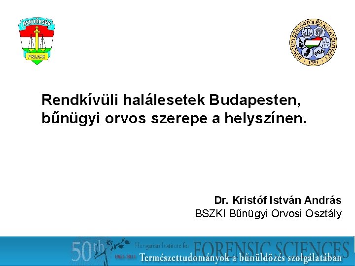 Rendkívüli halálesetek Budapesten, bűnügyi orvos szerepe a helyszínen. Dr. Kristóf István András BSZKI Bűnügyi