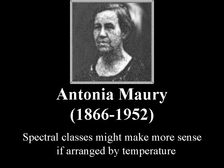 Antonia Maury (1866 -1952) Spectral classes might make more sense if arranged by temperature Antonia Maury (1866 -1952) Spectral classes might make more sense if arranged by temperature