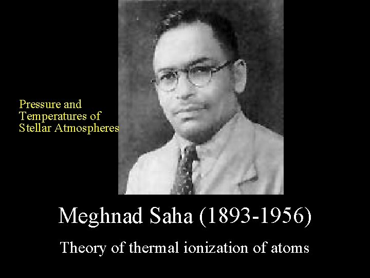 Pressure and Temperatures of Stellar Atmospheres Meghnad Saha (1893 -1956) Theory of thermal ionization Pressure and Temperatures of Stellar Atmospheres Meghnad Saha (1893 -1956) Theory of thermal ionization