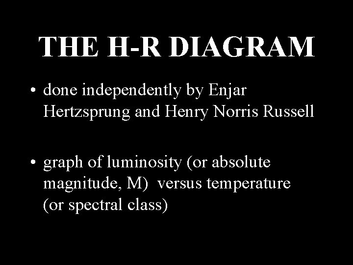 THE H-R DIAGRAM • done independently by Enjar Hertzsprung and Henry Norris Russell • THE H-R DIAGRAM • done independently by Enjar Hertzsprung and Henry Norris Russell •