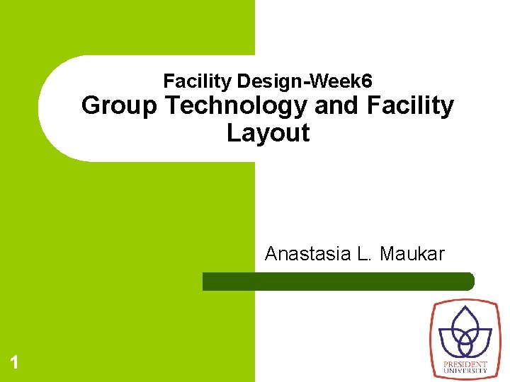 Facility Design-Week 6 Group Technology and Facility Layout Anastasia L. Maukar 1 