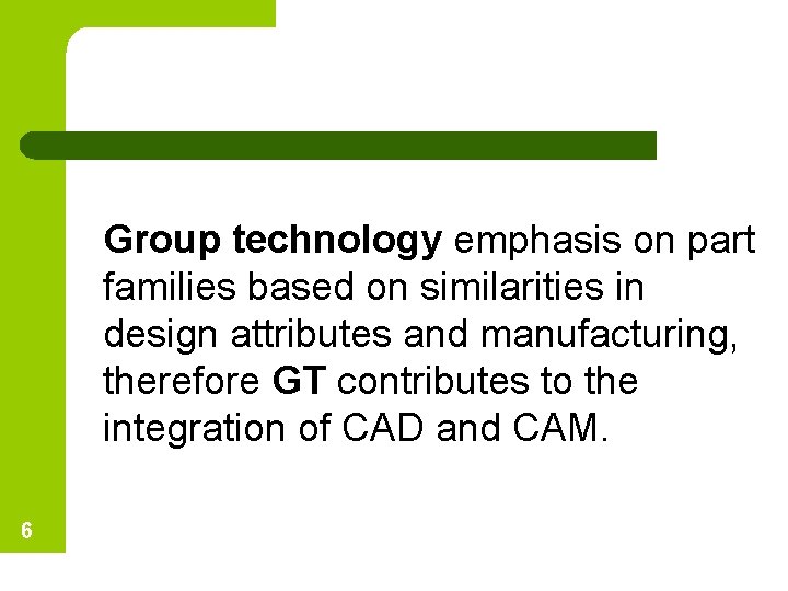 Group technology emphasis on part families based on similarities in design attributes and manufacturing,