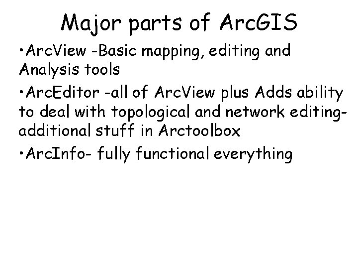 Major parts of Arc. GIS • Arc. View -Basic mapping, editing and Analysis tools