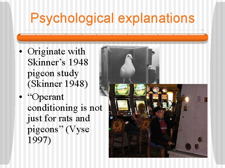 Psychological explanations • Originate with Skinner’s 1948 pigeon study (Skinner 1948) • “Operant conditioning