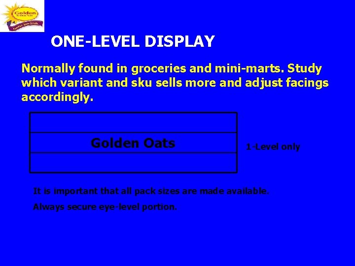 ONE-LEVEL DISPLAY Normally found in groceries and mini-marts. Study which variant and sku sells