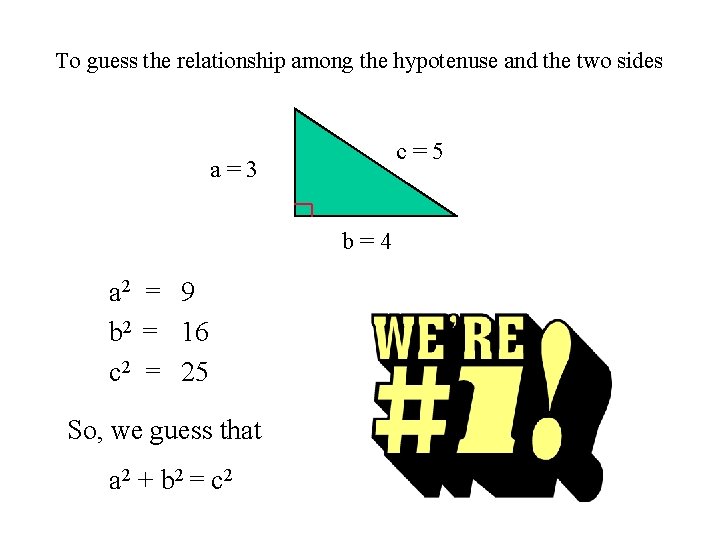 To guess the relationship among the hypotenuse and the two sides c=5 a=3 b=4