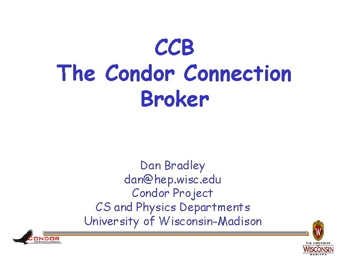 CCB The Condor Connection Broker Dan Bradley dan@hep. wisc. edu Condor Project CS and
