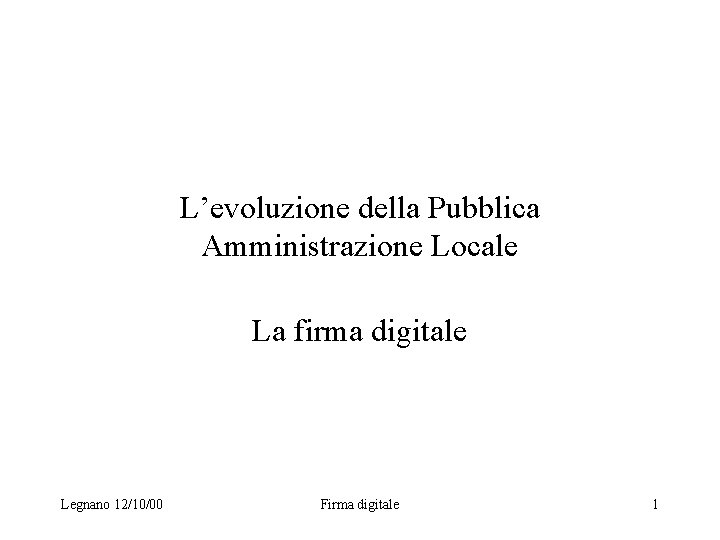 L’evoluzione della Pubblica Amministrazione Locale La firma digitale Legnano 12/10/00 Firma digitale 1 