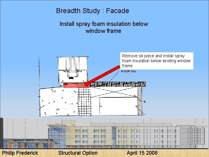 Breadth Study : Facade Install spray foam insulation below window frame Remove sill piece