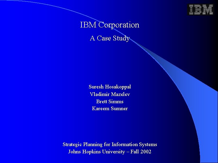 IBM Corporation A Case Study Suresh Hosakoppal Vladimir Mazelev Brett Simms Kareem Sumner Strategic