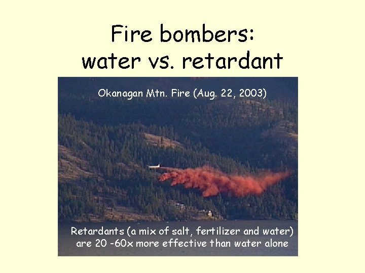 Fire bombers: water vs. retardant Okanagan Mtn. Fire (Aug. 22, 2003) Retardants (a mix