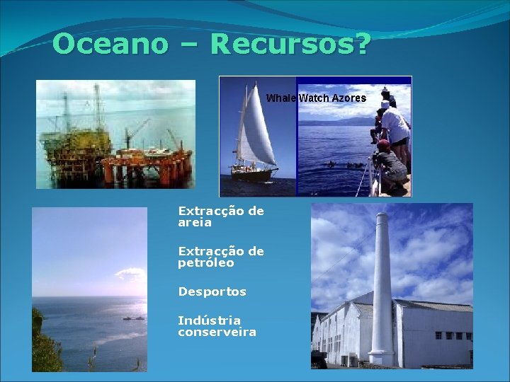 Oceano – Recursos? Extracção de areia Extracção de petróleo Desportos Indústria conserveira 