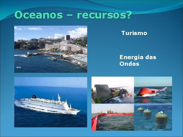 Oceanos – recursos? Turismo Energia das Ondas 