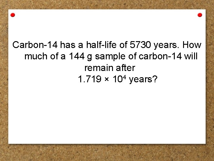 Carbon-14 has a half-life of 5730 years. How much of a 144 g sample