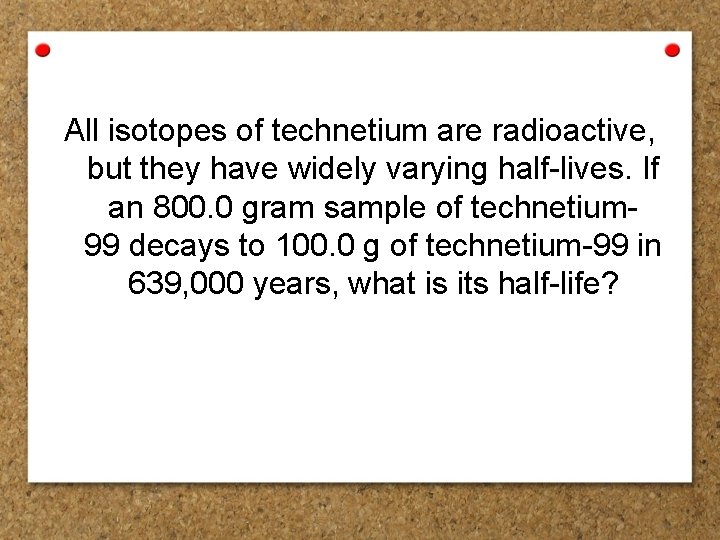 All isotopes of technetium are radioactive, but they have widely varying half-lives. If an