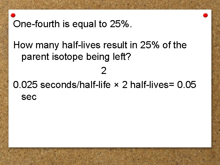 One-fourth is equal to 25%. How many half-lives result in 25% of the parent