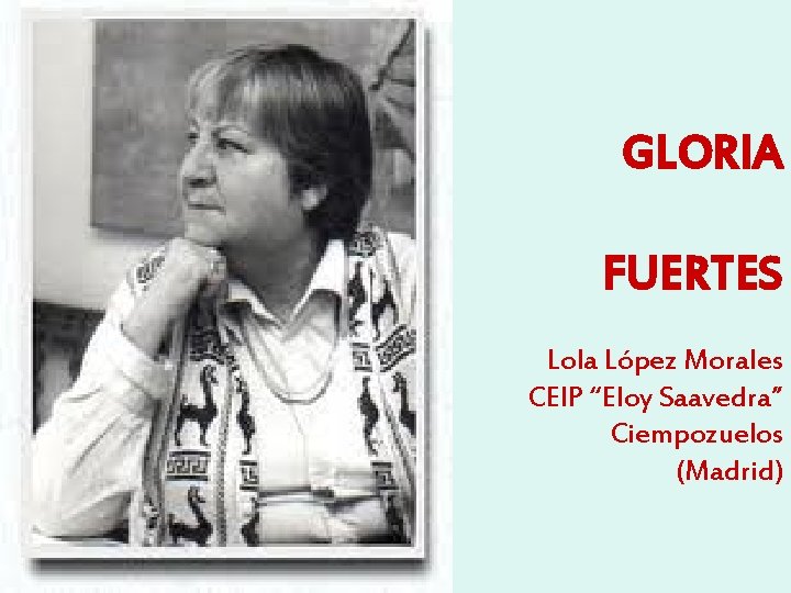 GLORIA FUERTES Lola López Morales CEIP “Eloy Saavedra” Ciempozuelos (Madrid) 