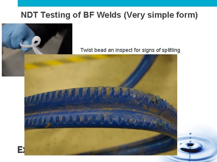NDT Testing of BF Welds (Very simple form) Twist bead an inspect for signs NDT Testing of BF Welds (Very simple form) Twist bead an inspect for signs