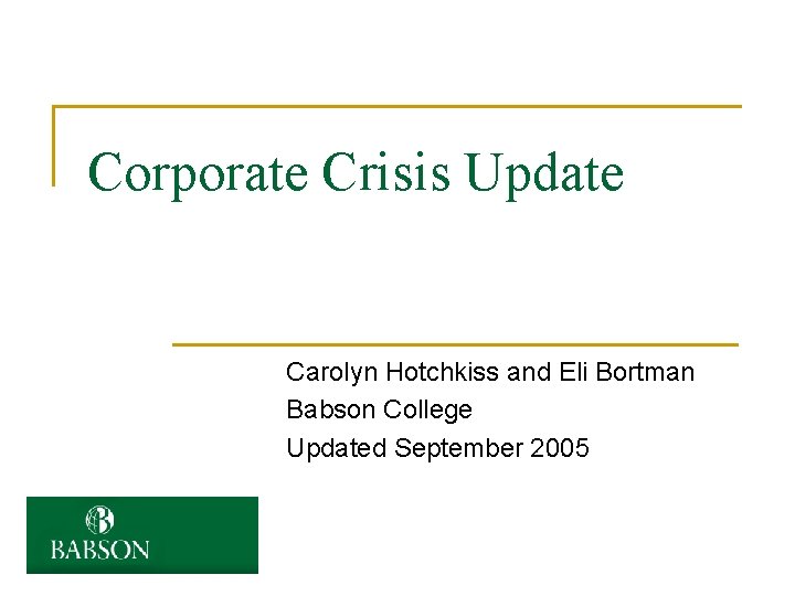 Corporate Crisis Update Carolyn Hotchkiss and Eli Bortman Babson College Updated September 2005 