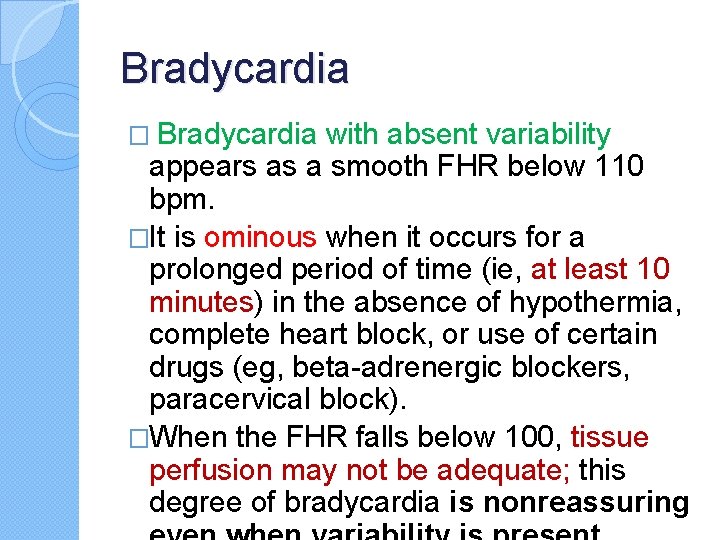 Bradycardia � Bradycardia with absent variability appears as a smooth FHR below 110 bpm.