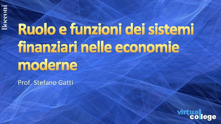 Ruolo e funzioni dei sistemi finanziari nelle economie moderne Prof. Stefano Gatti virtua co