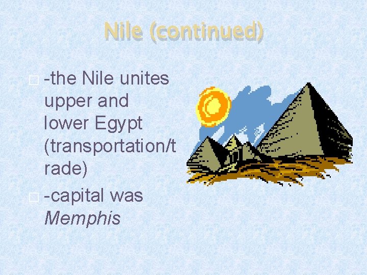 Nile (continued) -the Nile unites upper and lower Egypt (transportation/t rade) � -capital was