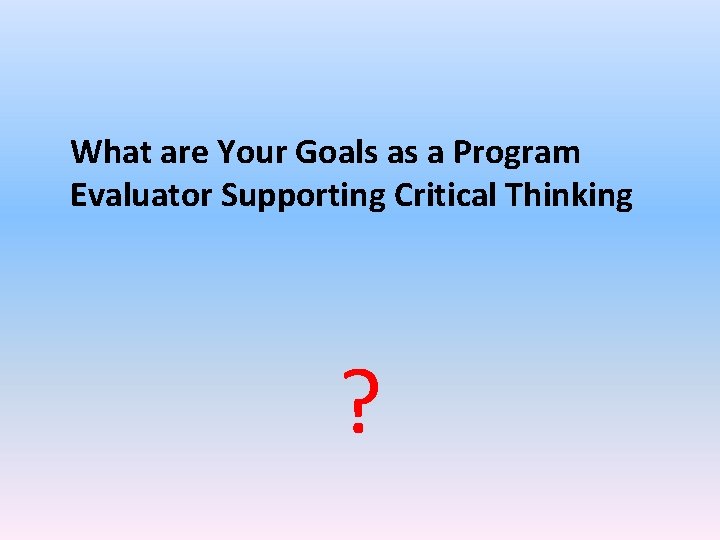 What are Your Goals as a Program Evaluator Supporting Critical Thinking ? 