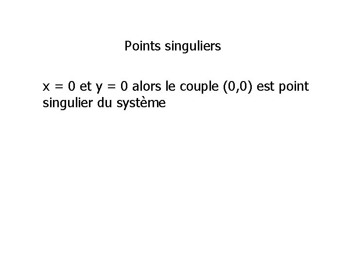 Points singuliers x = 0 et y = 0 alors le couple (0, 0)