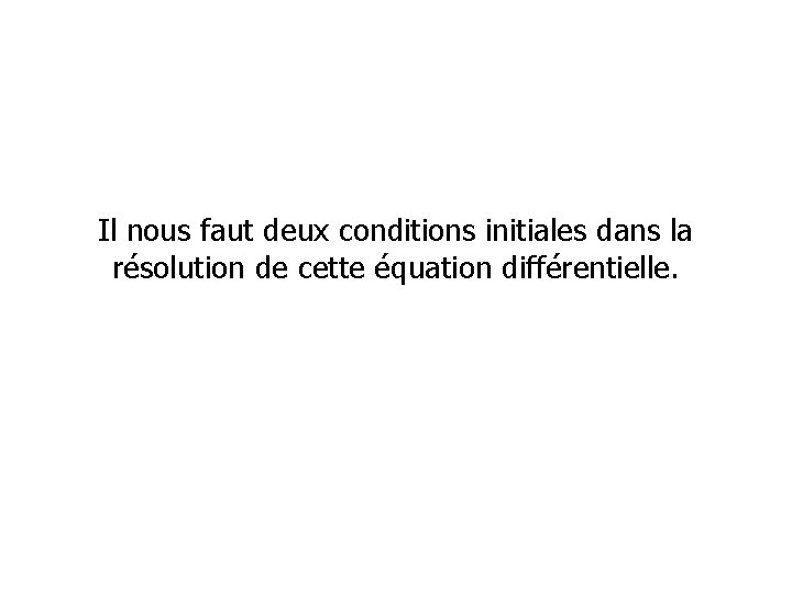 Il nous faut deux conditions initiales dans la résolution de cette équation différentielle. 