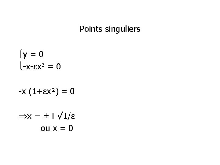 Points singuliers y = 0 -x-εx 3 = 0 -x (1+εx²) = 0 x