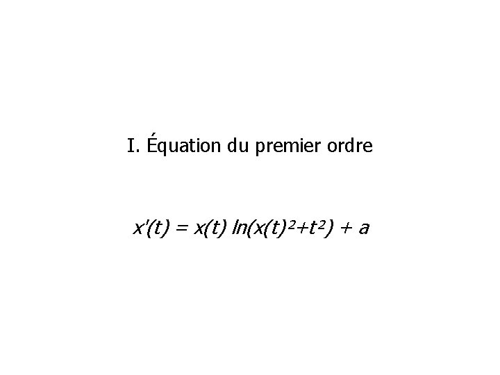 I. Équation du premier ordre x'(t) = x(t) ln(x(t)²+t²) + a 