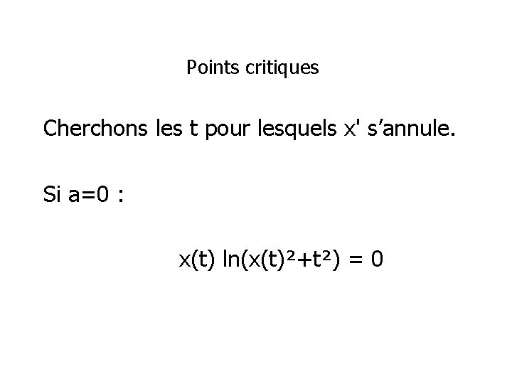 Points critiques Cherchons les t pour lesquels x' s’annule. Si a=0 : x(t) ln(x(t)²+t²)