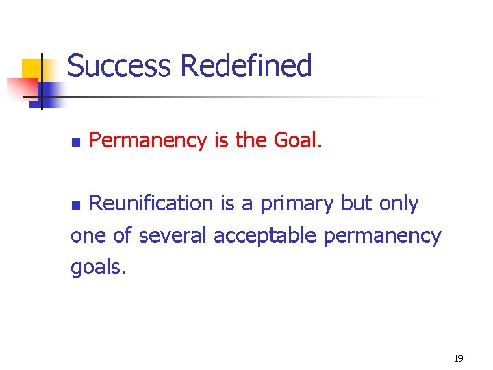 Success Redefined n Permanency is the Goal. Reunification is a primary but only one