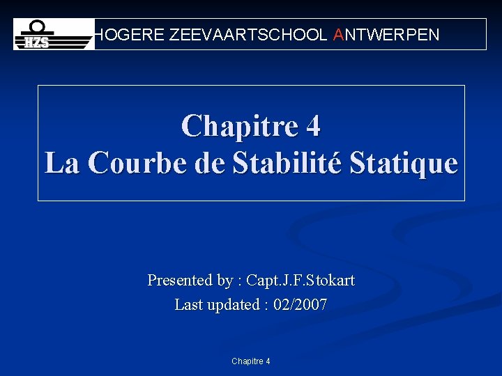 HOGERE ZEEVAARTSCHOOL ANTWERPEN Chapitre 4 La Courbe de Stabilité Statique Presented by : Capt.