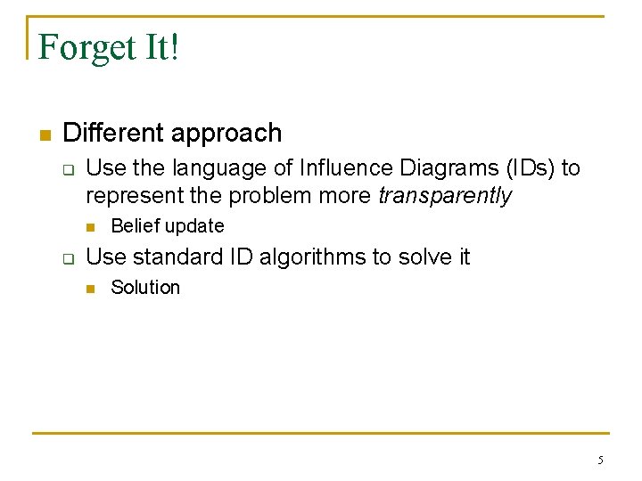 Forget It! n Different approach q Use the language of Influence Diagrams (IDs) to
