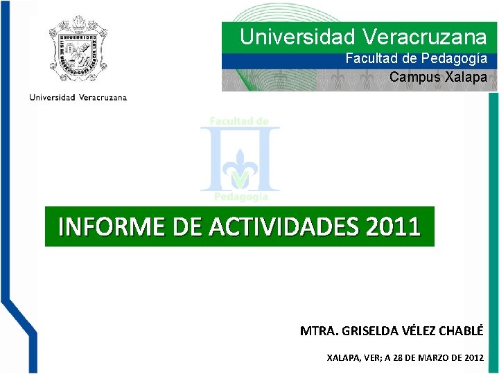 Universidad Veracruzana Facultad de Pedagogía Campus Xalapa INFORME DE ACTIVIDADES 2011 MTRA. GRISELDA VÉLEZ