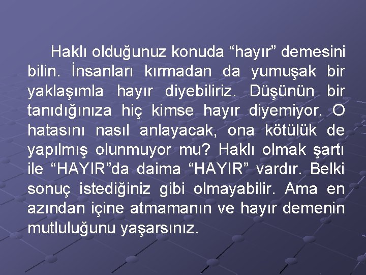 Haklı olduğunuz konuda “hayır” demesini bilin. İnsanları kırmadan da yumuşak bir yaklaşımla hayır diyebiliriz.