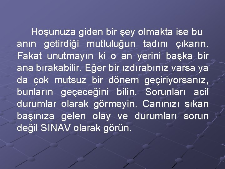 Hoşunuza giden bir şey olmakta ise bu anın getirdiği mutluluğun tadını çıkarın. Fakat unutmayın