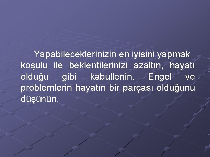 Yapabileceklerinizin en iyisini yapmak koşulu ile beklentilerinizi azaltın, hayatı olduğu gibi kabullenin. Engel ve