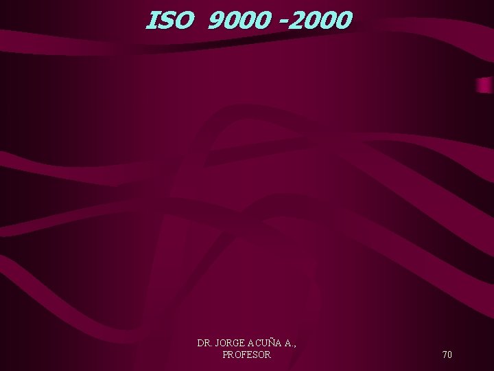 ISO 9000 -2000 DR. JORGE ACUÑA A. , PROFESOR 70 